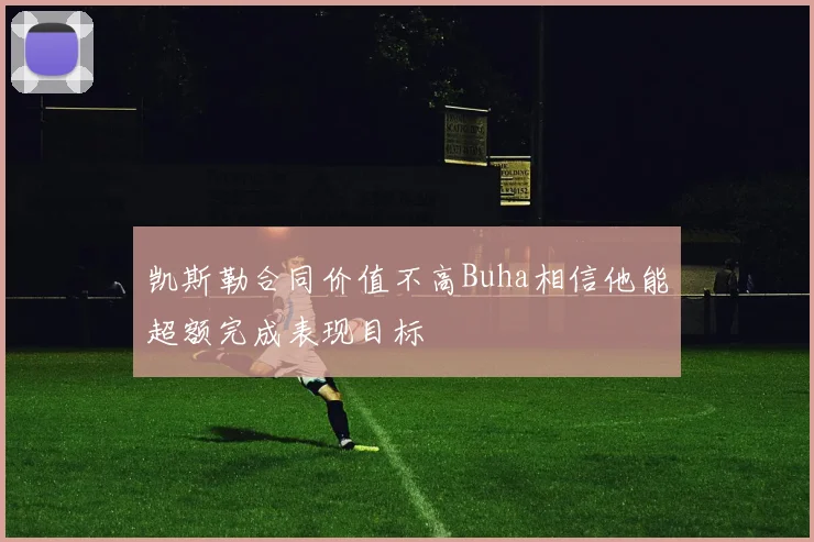凯斯勒合同价值不高Buha相信他能超额完成表现目标