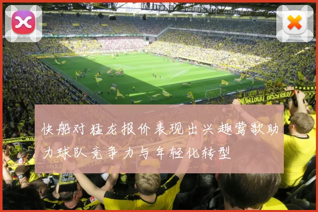 快船对猛龙报价表现出兴趣莺歌助力球队竞争力与年轻化转型