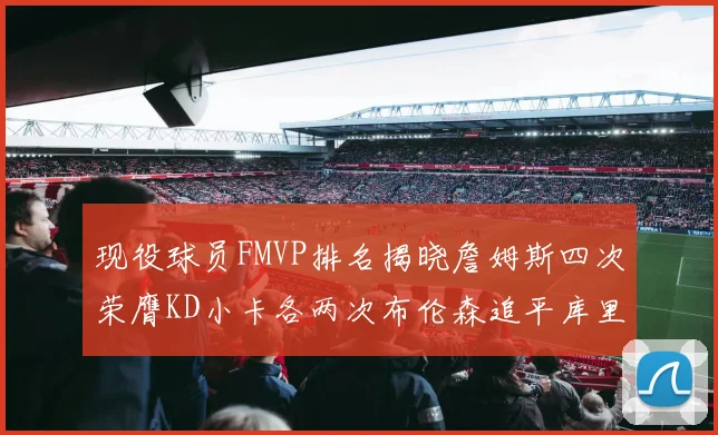 现役球员FMVP排名揭晓詹姆斯四次荣膺KD小卡各两次布伦森追平库里与约基奇