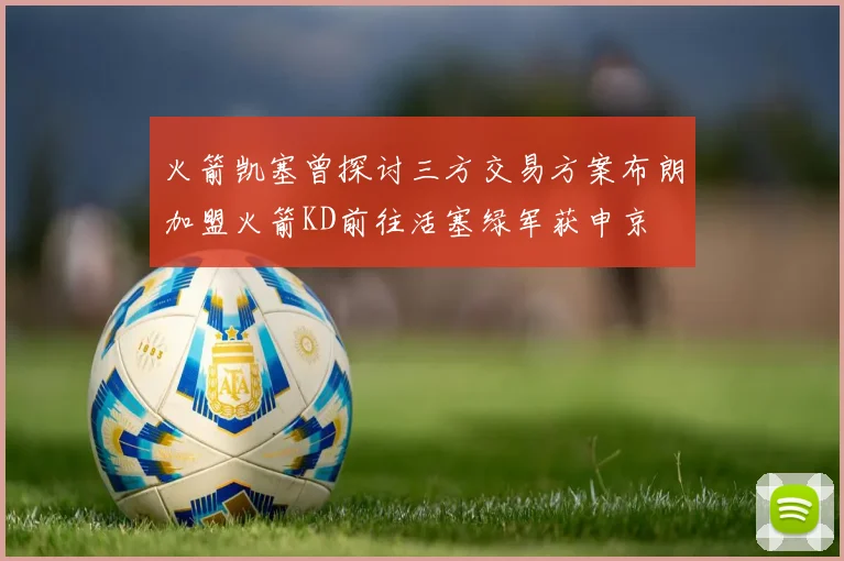 火箭凯塞曾探讨三方交易方案布朗加盟火箭KD前往活塞绿军获申京