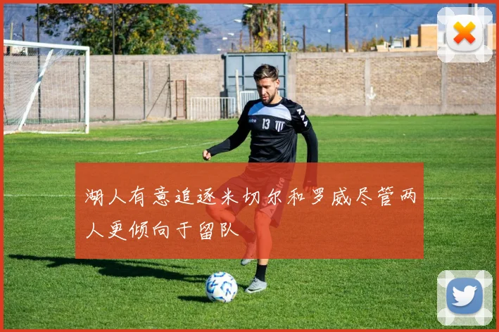 湖人有意追逐米切尔和罗威尽管两人更倾向于留队